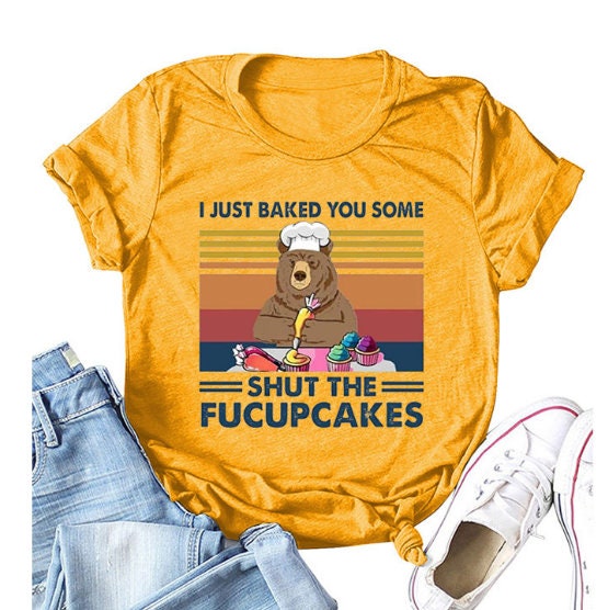 I Just Baked You Some Shut The Fucupcakes Funny Bear T Shirt Customized T Shirt