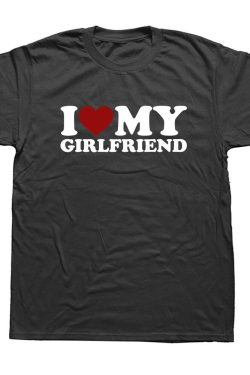 I Love My Girlfriend T Shirts Graphic Cotton Funny Short Sleeve O Neck Birthday Gift T Shirt Mens Clothing
